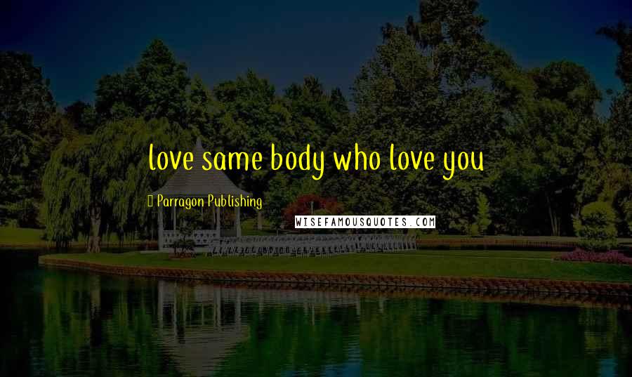 Parragon Publishing Quotes: love same body who love you