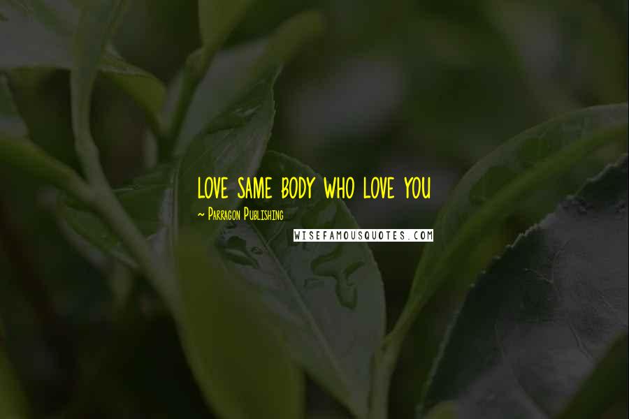 Parragon Publishing Quotes: love same body who love you