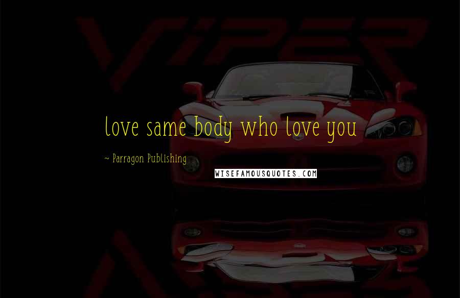 Parragon Publishing Quotes: love same body who love you