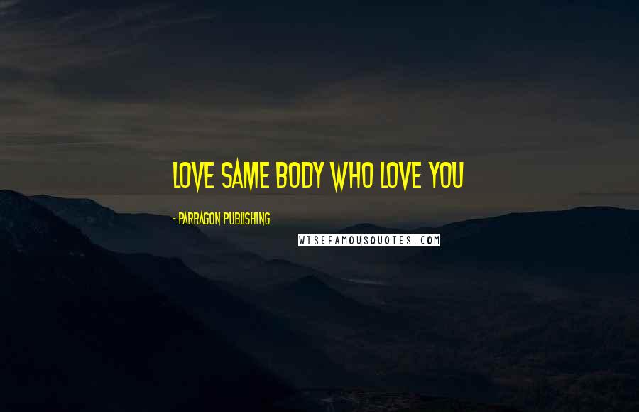 Parragon Publishing Quotes: love same body who love you