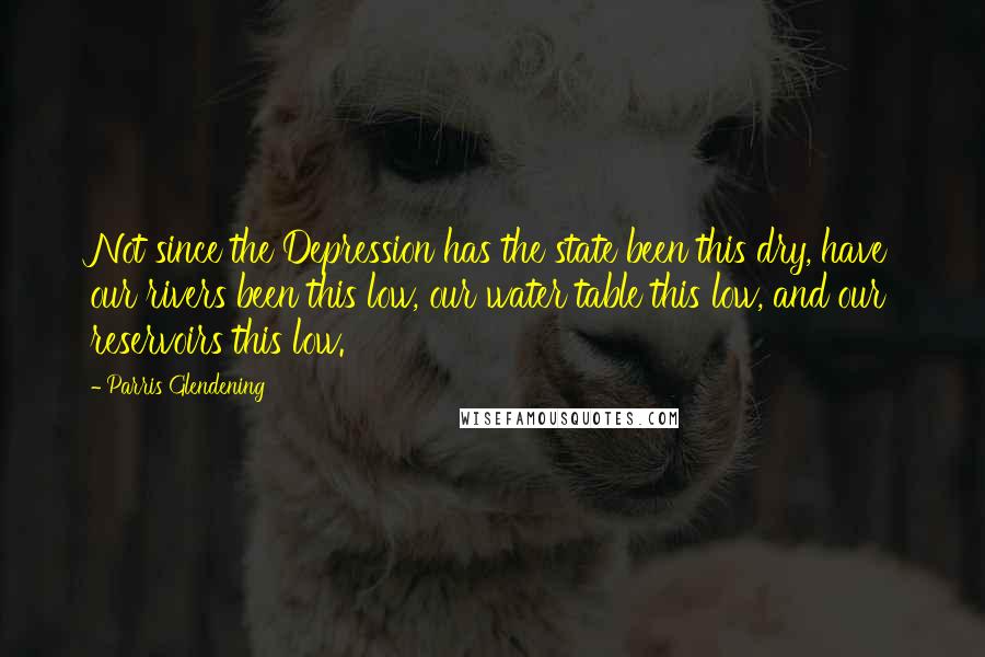 Parris Glendening Quotes: Not since the Depression has the state been this dry, have our rivers been this low, our water table this low, and our reservoirs this low.