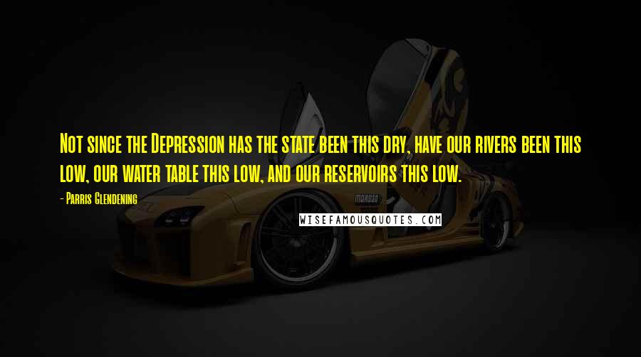 Parris Glendening Quotes: Not since the Depression has the state been this dry, have our rivers been this low, our water table this low, and our reservoirs this low.