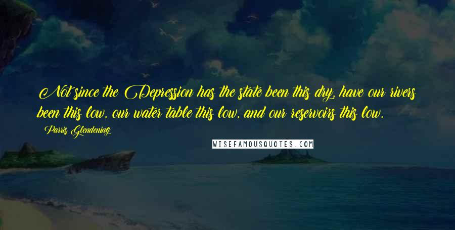 Parris Glendening Quotes: Not since the Depression has the state been this dry, have our rivers been this low, our water table this low, and our reservoirs this low.