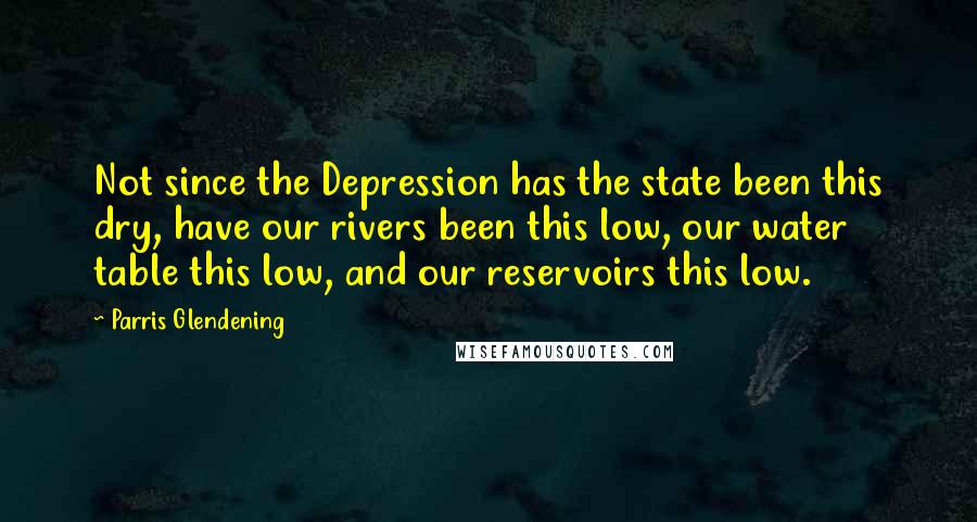 Parris Glendening Quotes: Not since the Depression has the state been this dry, have our rivers been this low, our water table this low, and our reservoirs this low.