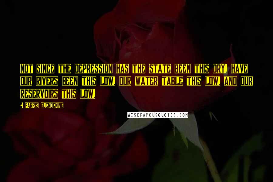 Parris Glendening Quotes: Not since the Depression has the state been this dry, have our rivers been this low, our water table this low, and our reservoirs this low.