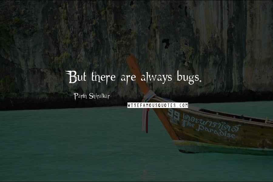 Parth Shiralkar Quotes: But there are always bugs.