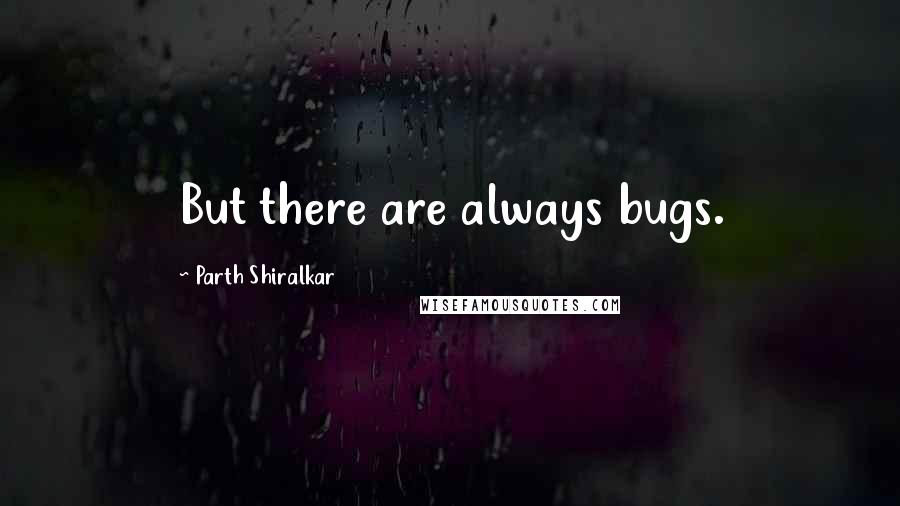 Parth Shiralkar Quotes: But there are always bugs.