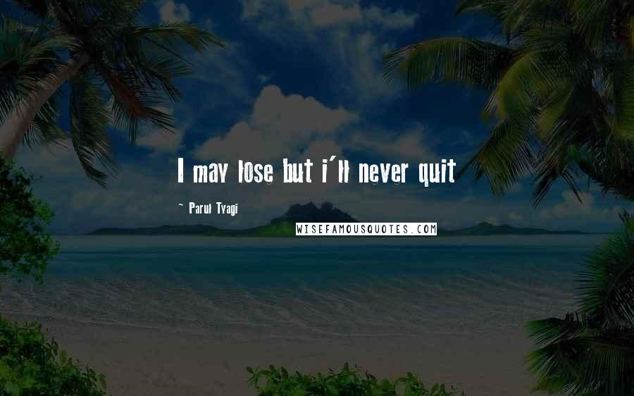 Parul Tyagi Quotes: I may lose but i'll never quit