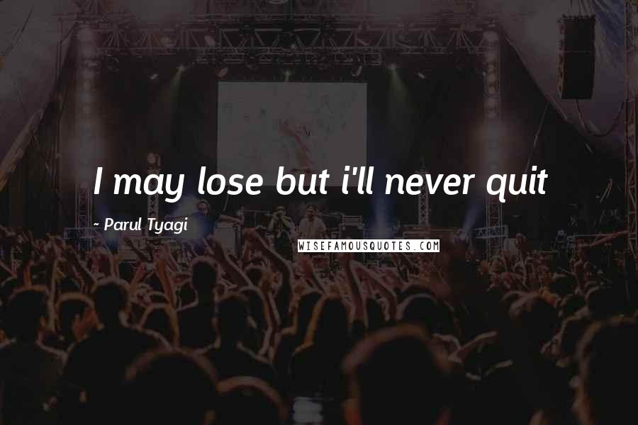 Parul Tyagi Quotes: I may lose but i'll never quit