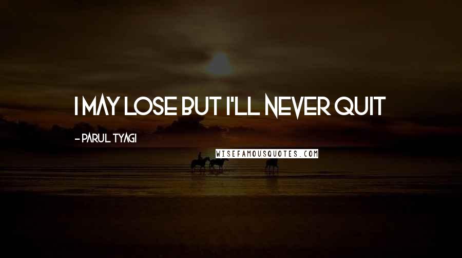 Parul Tyagi Quotes: I may lose but i'll never quit