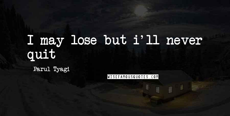 Parul Tyagi Quotes: I may lose but i'll never quit