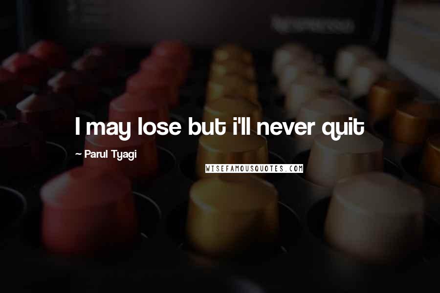 Parul Tyagi Quotes: I may lose but i'll never quit