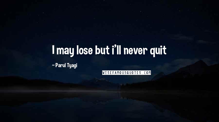 Parul Tyagi Quotes: I may lose but i'll never quit