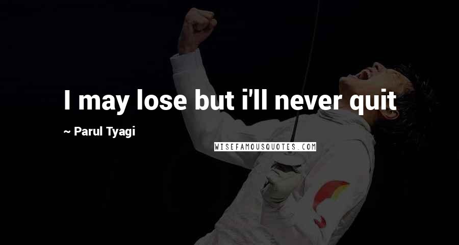 Parul Tyagi Quotes: I may lose but i'll never quit