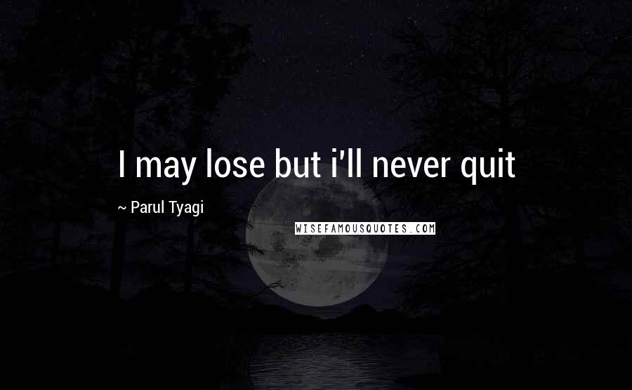 Parul Tyagi Quotes: I may lose but i'll never quit