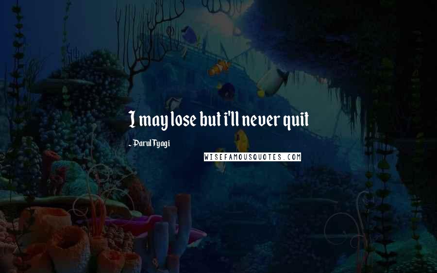 Parul Tyagi Quotes: I may lose but i'll never quit