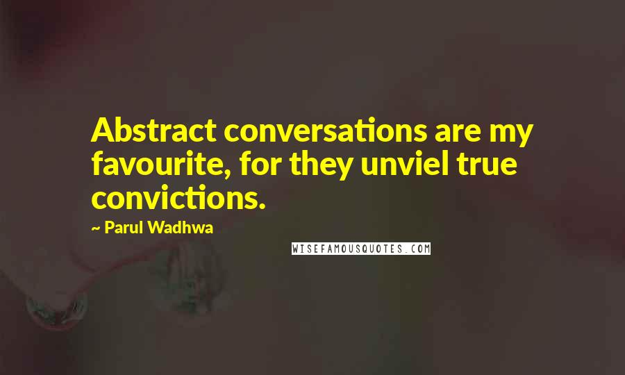 Parul Wadhwa Quotes: Abstract conversations are my favourite, for they unviel true convictions.