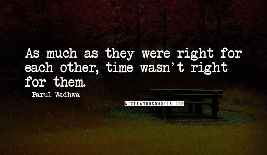 Parul Wadhwa Quotes: As much as they were right for each other, time wasn't right for them.