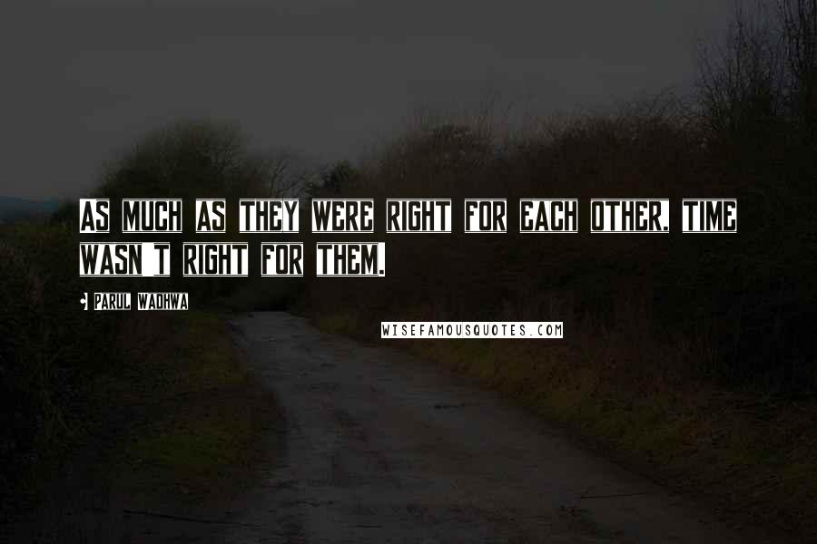 Parul Wadhwa Quotes: As much as they were right for each other, time wasn't right for them.