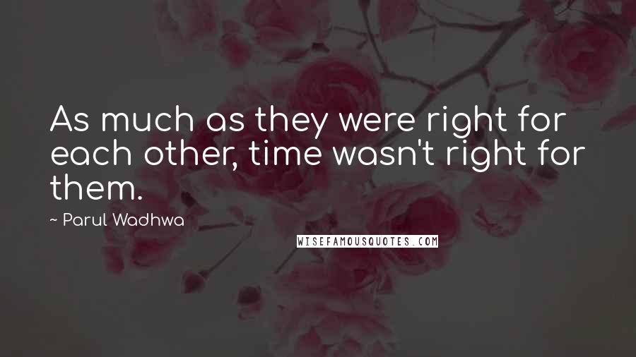 Parul Wadhwa Quotes: As much as they were right for each other, time wasn't right for them.