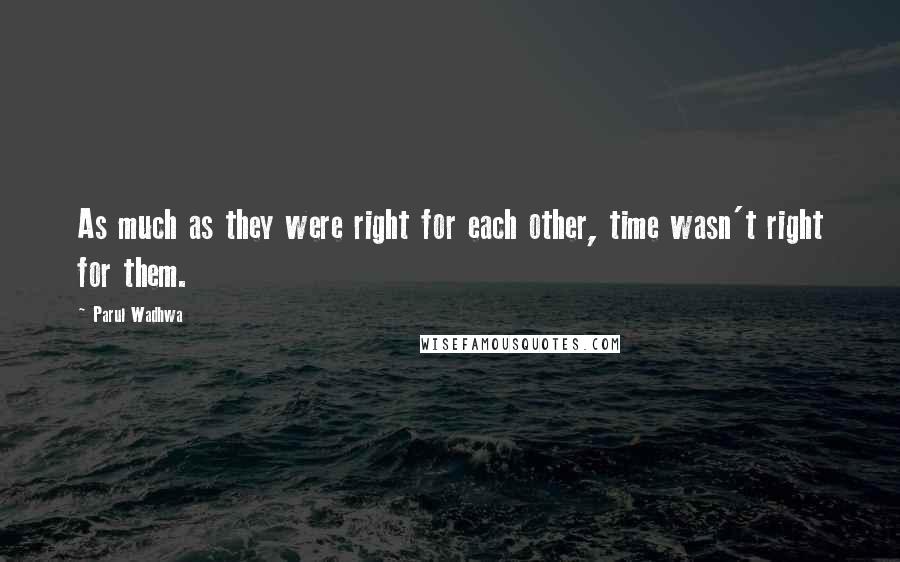 Parul Wadhwa Quotes: As much as they were right for each other, time wasn't right for them.