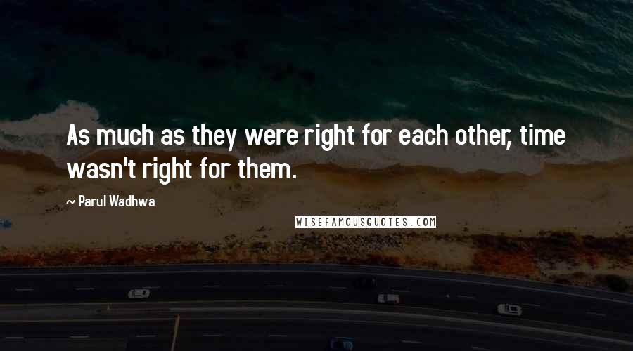 Parul Wadhwa Quotes: As much as they were right for each other, time wasn't right for them.