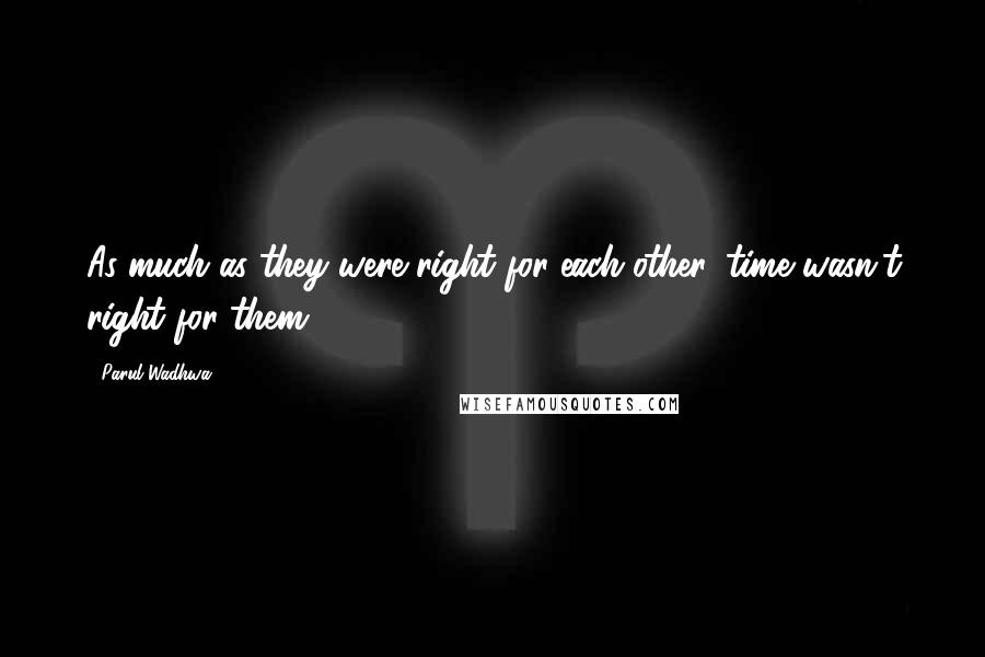 Parul Wadhwa Quotes: As much as they were right for each other, time wasn't right for them.