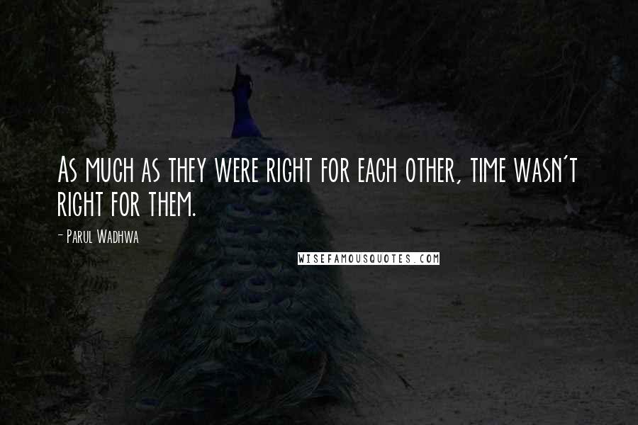 Parul Wadhwa Quotes: As much as they were right for each other, time wasn't right for them.