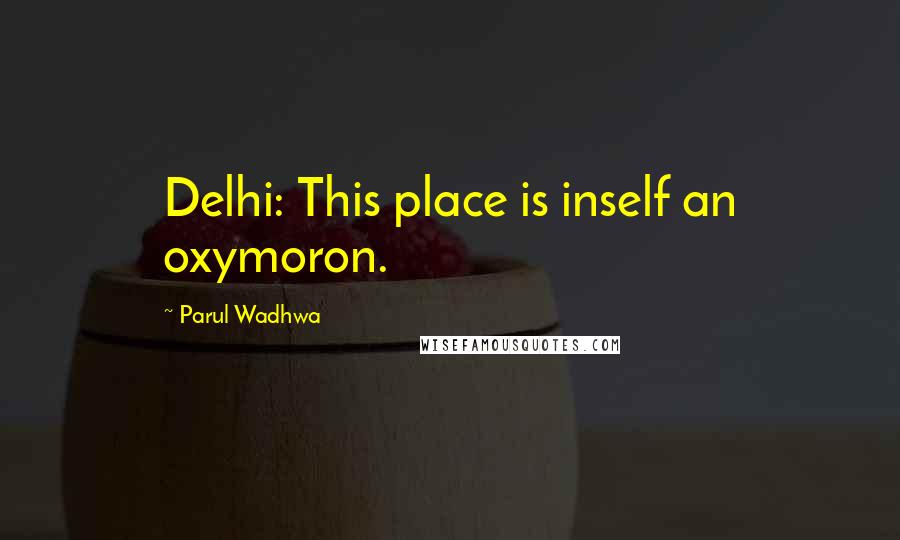 Parul Wadhwa Quotes: Delhi: This place is inself an oxymoron.