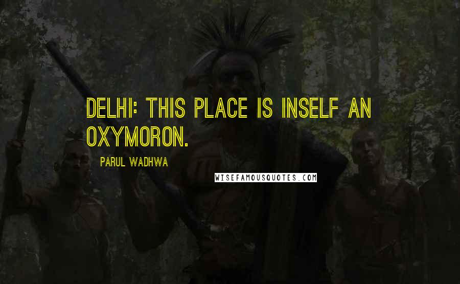 Parul Wadhwa Quotes: Delhi: This place is inself an oxymoron.