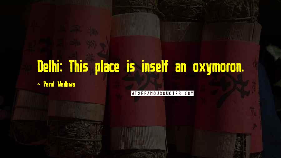 Parul Wadhwa Quotes: Delhi: This place is inself an oxymoron.