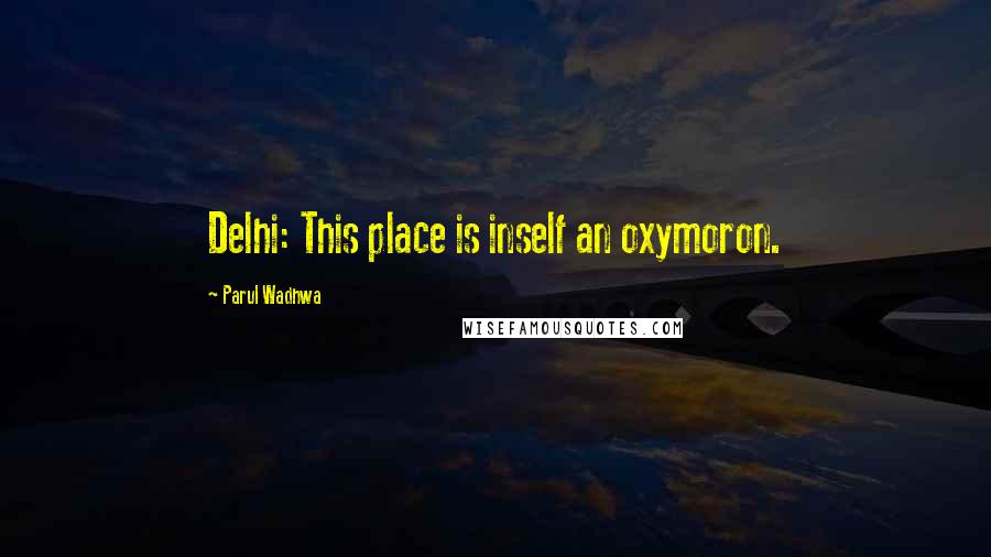 Parul Wadhwa Quotes: Delhi: This place is inself an oxymoron.