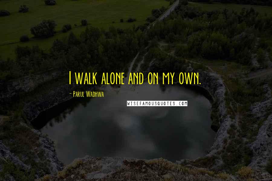 Parul Wadhwa Quotes: I walk alone and on my own.