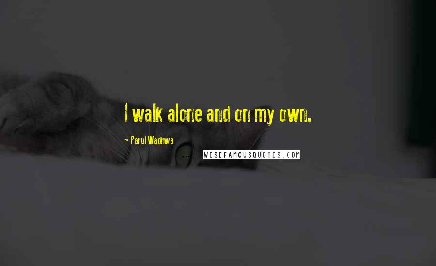 Parul Wadhwa Quotes: I walk alone and on my own.