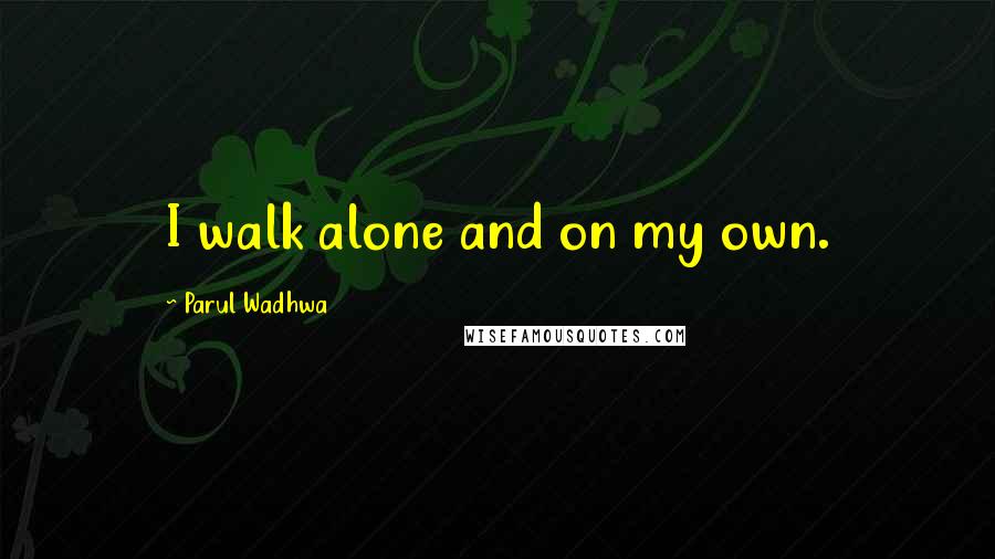 Parul Wadhwa Quotes: I walk alone and on my own.