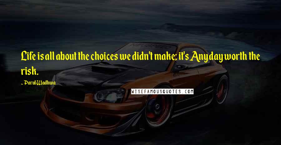 Parul Wadhwa Quotes: Life is all about the choices we didn't make; it's Any day worth the risk.