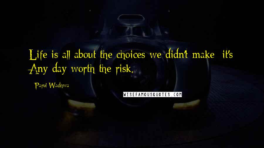 Parul Wadhwa Quotes: Life is all about the choices we didn't make; it's Any day worth the risk.