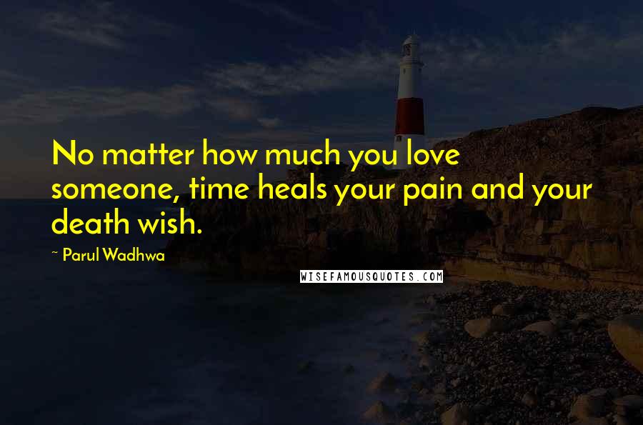 Parul Wadhwa Quotes: No matter how much you love someone, time heals your pain and your death wish.