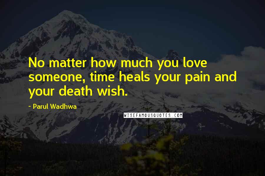 Parul Wadhwa Quotes: No matter how much you love someone, time heals your pain and your death wish.