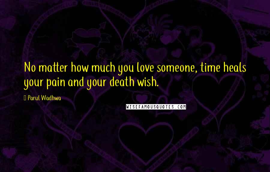 Parul Wadhwa Quotes: No matter how much you love someone, time heals your pain and your death wish.