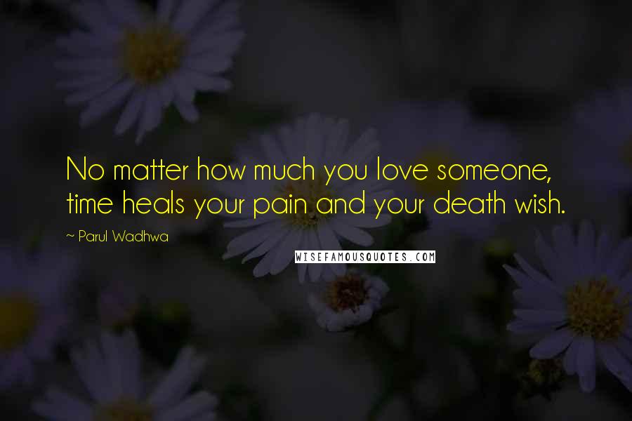 Parul Wadhwa Quotes: No matter how much you love someone, time heals your pain and your death wish.