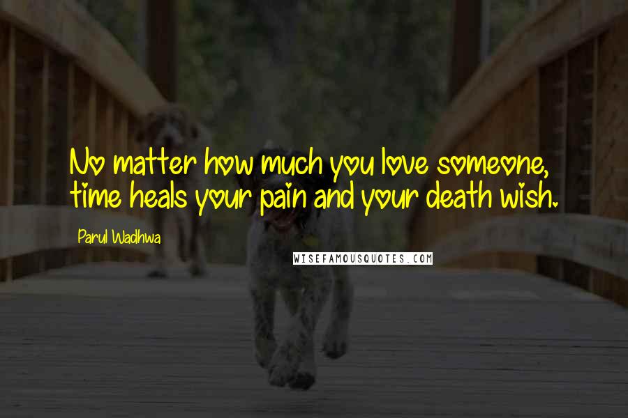 Parul Wadhwa Quotes: No matter how much you love someone, time heals your pain and your death wish.