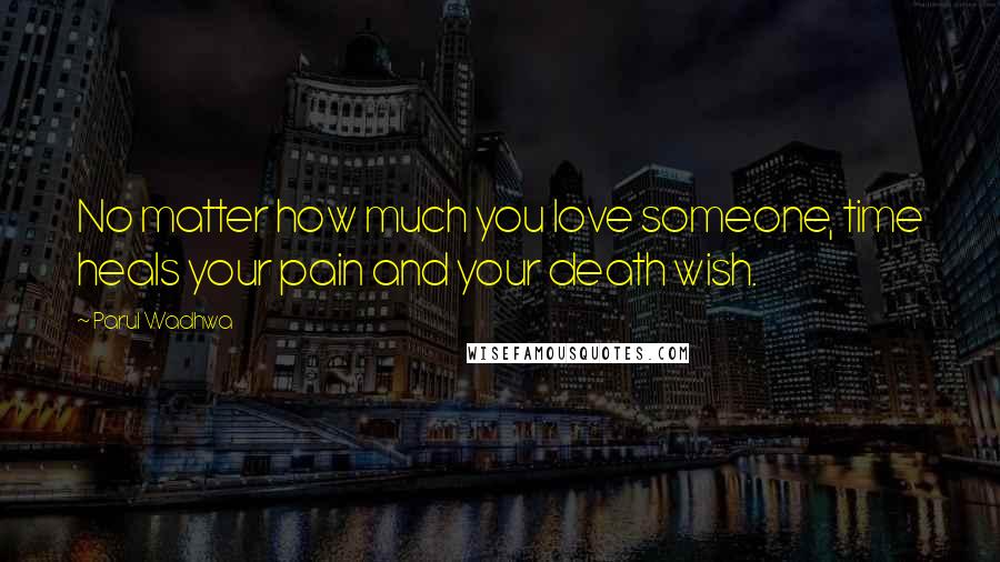 Parul Wadhwa Quotes: No matter how much you love someone, time heals your pain and your death wish.