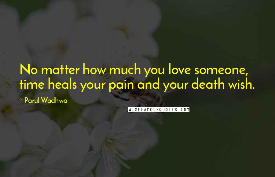 Parul Wadhwa Quotes: No matter how much you love someone, time heals your pain and your death wish.