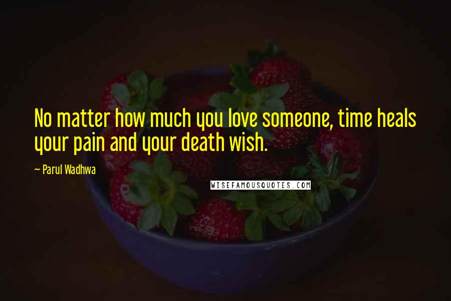 Parul Wadhwa Quotes: No matter how much you love someone, time heals your pain and your death wish.