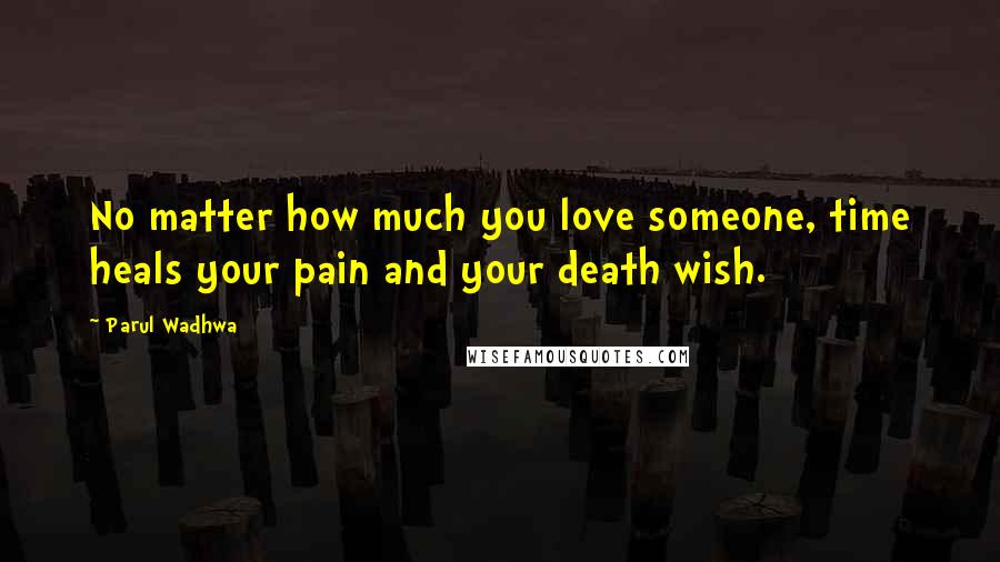 Parul Wadhwa Quotes: No matter how much you love someone, time heals your pain and your death wish.