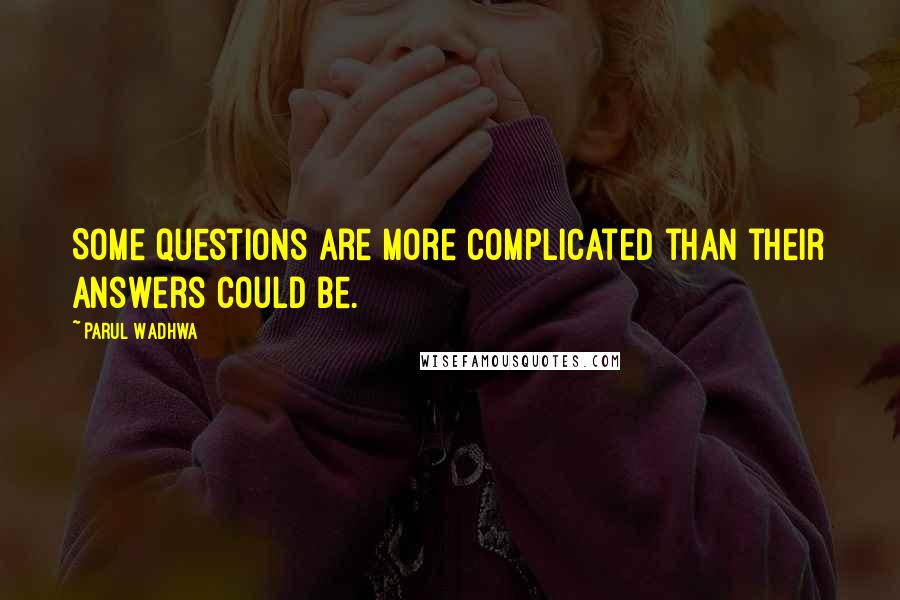 Parul Wadhwa Quotes: Some questions are more complicated than their answers could be.