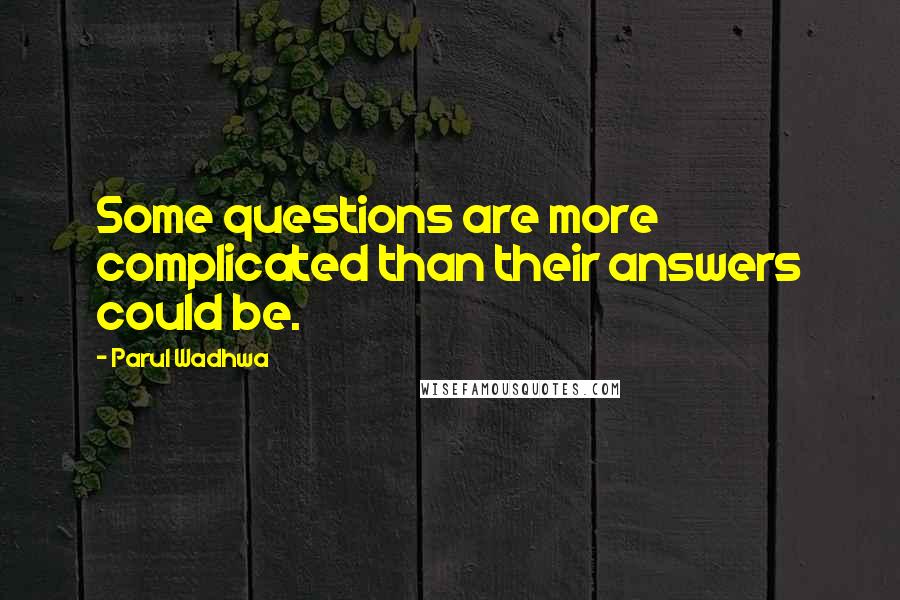 Parul Wadhwa Quotes: Some questions are more complicated than their answers could be.