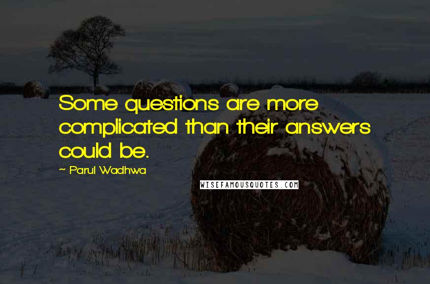 Parul Wadhwa Quotes: Some questions are more complicated than their answers could be.