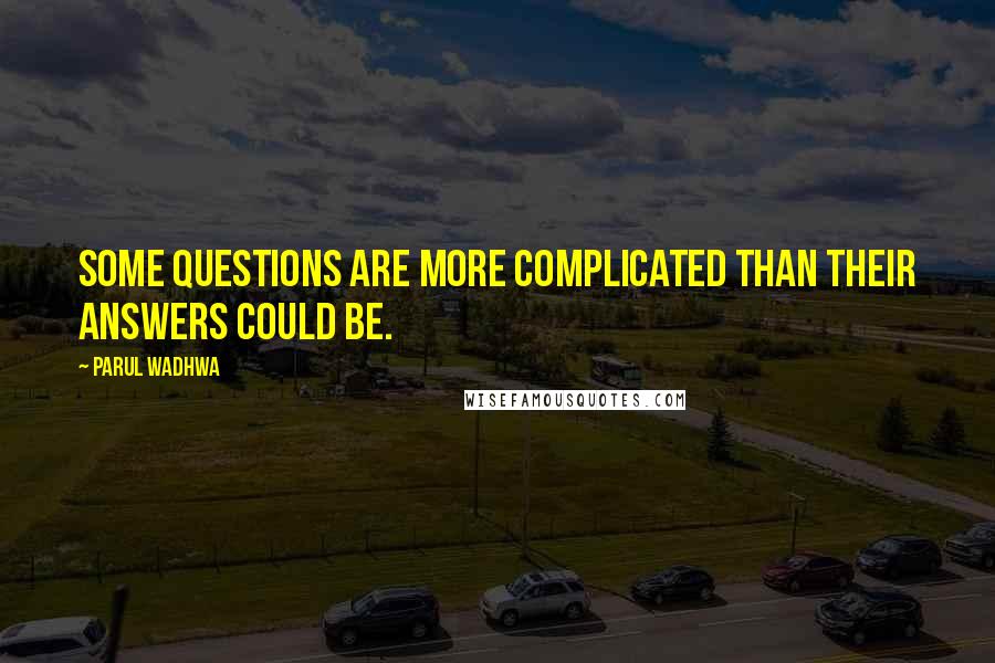 Parul Wadhwa Quotes: Some questions are more complicated than their answers could be.